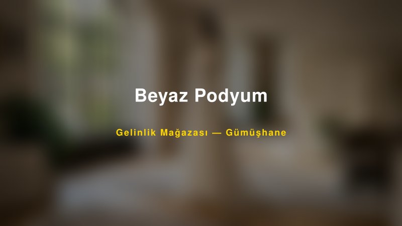 Beyaz Podyum Gümüşhane Gelinlik & Moda Evi